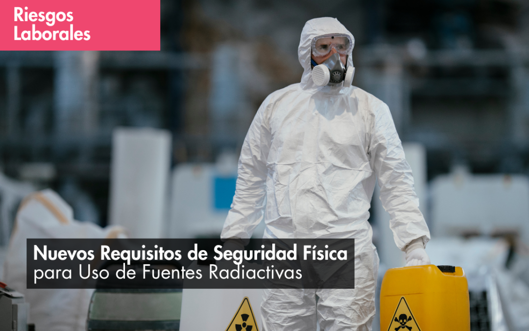 Nuevos Requisitos de Seguridad Física para Uso de Fuentes Radiactivas